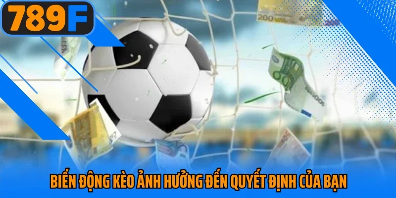 Biến động kèo ảnh hưởng đến quyết định của bạn