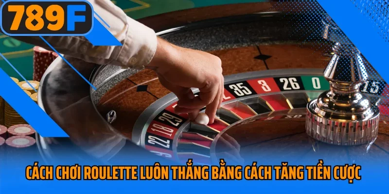 Cách chơi roulette luôn thắng bằng cách tăng tiền cược