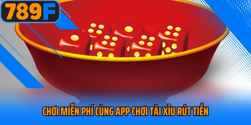 Chơi miễn phí cùng app chơi tài xỉu rút tiền