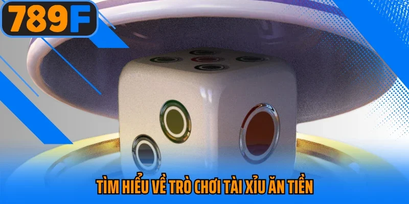 Tìm hiểu về trò chơi tài xỉu ăn tiền 